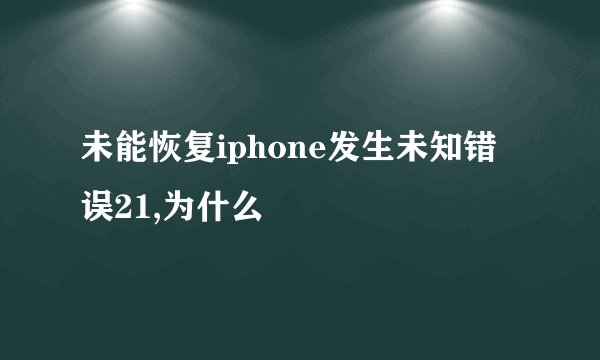 未能恢复iphone发生未知错误21,为什么