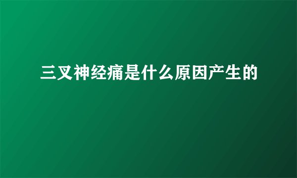 三叉神经痛是什么原因产生的