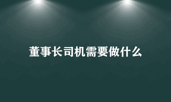 董事长司机需要做什么