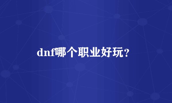 dnf哪个职业好玩？