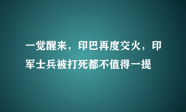 一觉醒来,印巴再度交火,印军士兵被打死都不值得一提