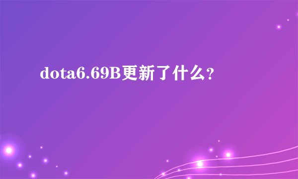 dota6.69B更新了什么？