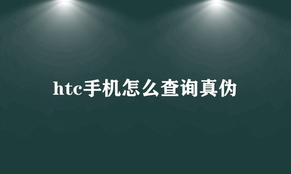 htc手机怎么查询真伪
