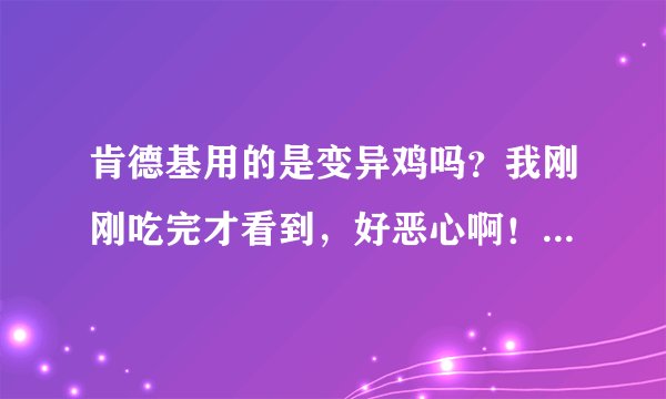 肯德基用的是变异鸡吗？我刚刚吃完才看到，好恶心啊！我还被骨头刮了一下舌头！有事吗