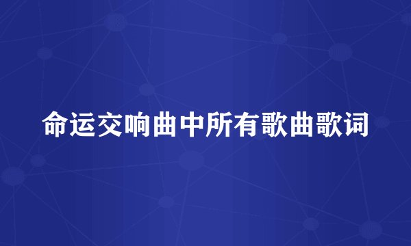 命运交响曲中所有歌曲歌词