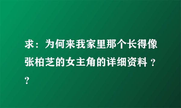 求：为何来我家里那个长得像张柏芝的女主角的详细资料 ？？