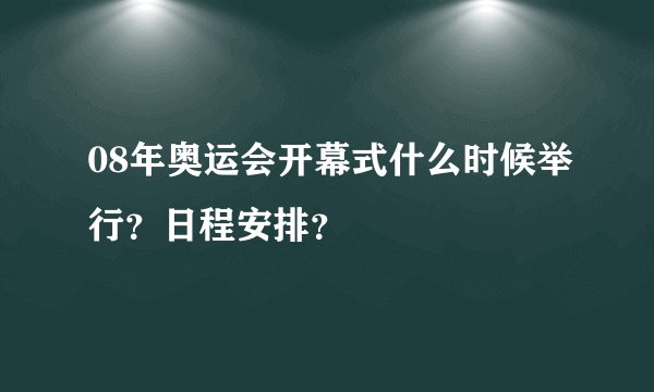 08年奥运会开幕式什么时候举行?日程安排?