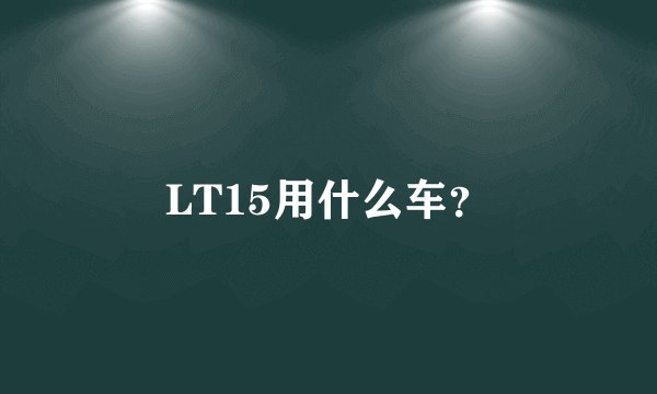 LT15用什么车？