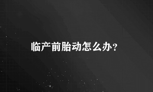 临产前胎动怎么办？