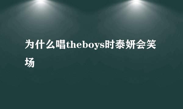 为什么唱theboys时泰妍会笑场