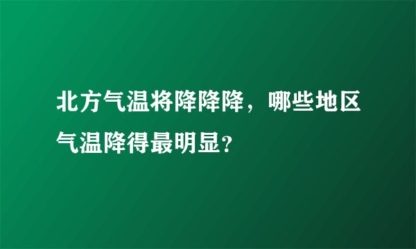 北方气温将降降降,哪些地区气温降得最明显?