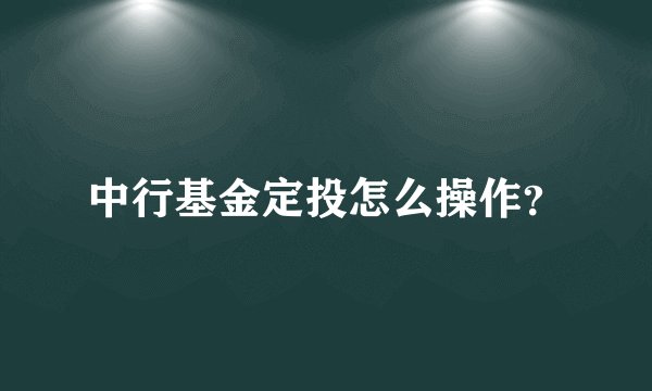 中行基金定投怎么操作？