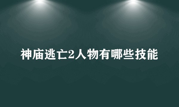 神庙逃亡2人物有哪些技能