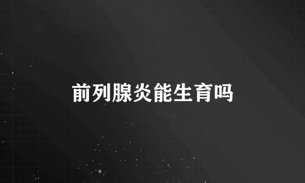 前列腺炎能生育吗