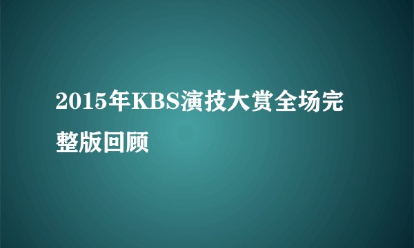 2015年KBS演技大赏全场完整版回顾