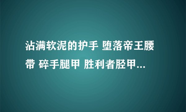 沾满软泥的护手 堕落帝王腰带 碎手腿甲 胜利者胫甲 阳鳞胸甲
