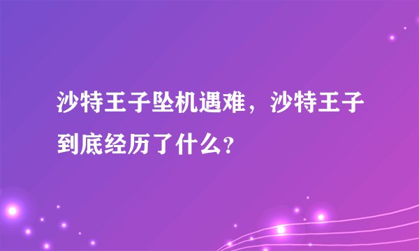 沙特王子坠机遇难,沙特王子到底经历了什么?