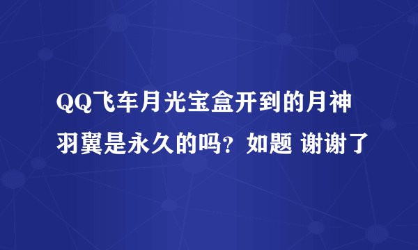 QQ飞车月光宝盒开到的月神羽翼是永久的吗？如题 谢谢了