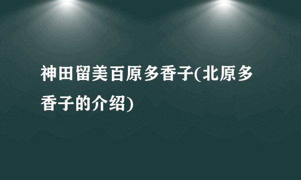 神田留美百原多香子(北原多香子的介绍)