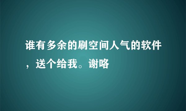 谁有多余的刷空间人气的软件，送个给我。谢咯