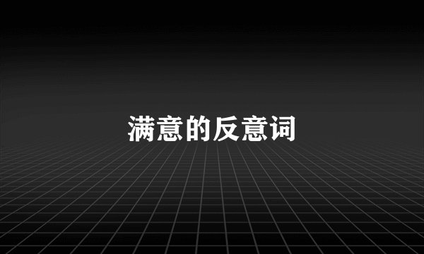 满意的反意词