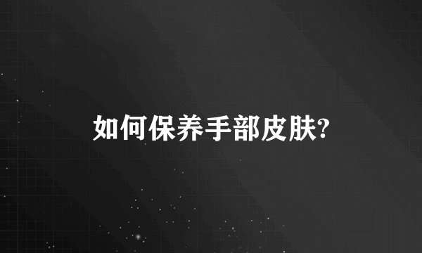 如何保养手部皮肤?