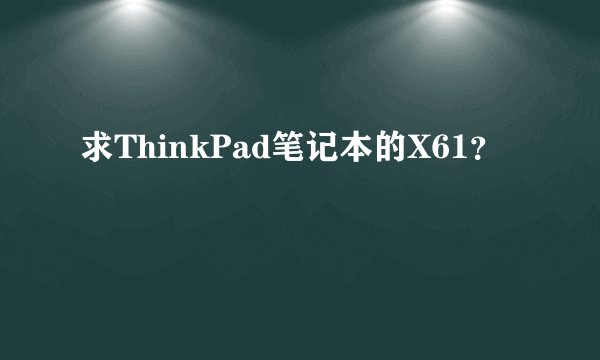 求ThinkPad笔记本的X61？