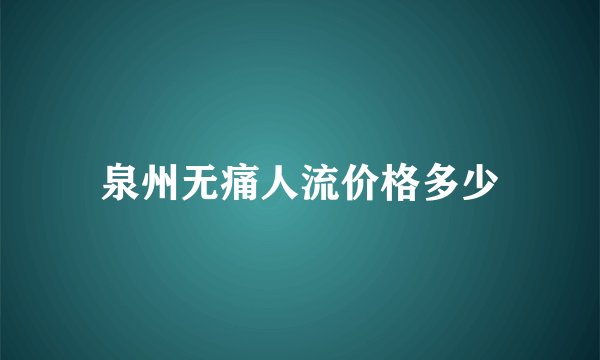 泉州无痛人流价格多少