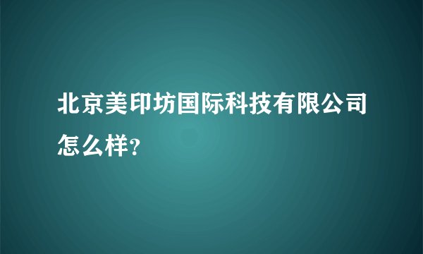 北京美印坊国际科技有限公司怎么样？