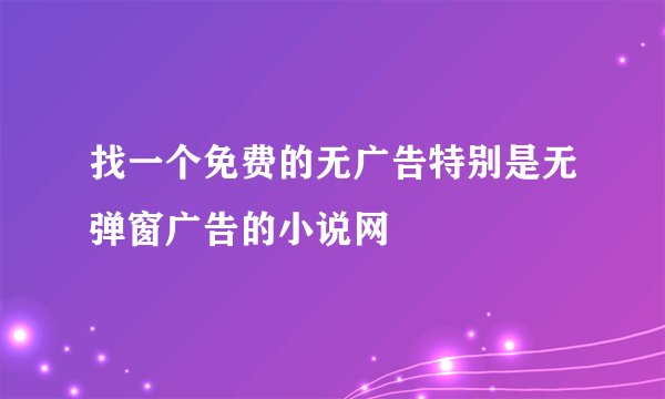 找一个免费的无广告特别是无弹窗广告的小说网