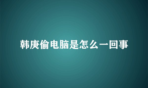 韩庚偷电脑是怎么一回事