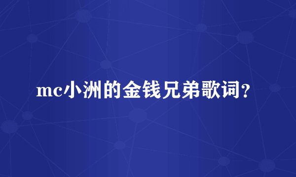 mc小洲的金钱兄弟歌词？