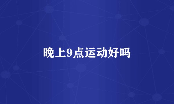 晚上9点运动好吗