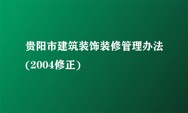 贵阳市建筑装饰装修管理办法(2004修正)