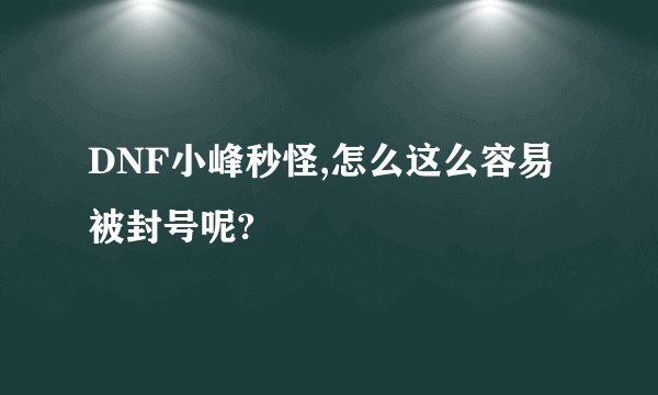 DNF小峰秒怪,怎么这么容易被封号呢?