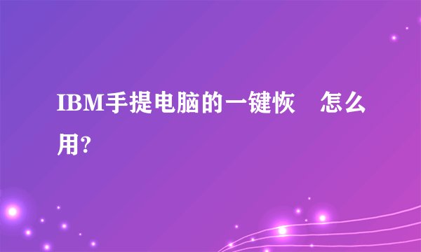 IBM手提电脑的一键恢復怎么用?