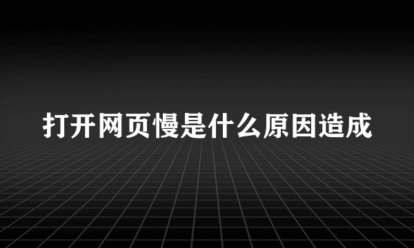 打开网页慢是什么原因造成