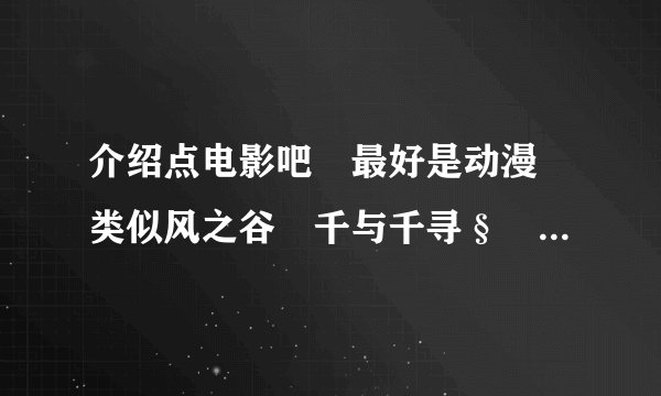 介绍点电影吧　最好是动漫　类似风之谷　千与千寻§　TV版动漫也行　但海贼王那些就不需介绍了　谢。