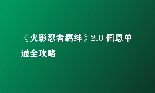 《火影忍者羁绊》2.0 佩恩单通全攻略