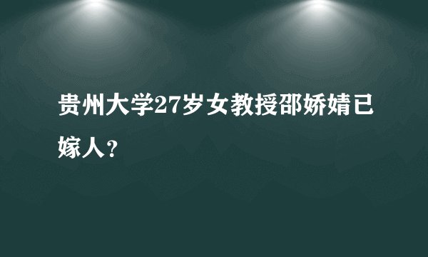 贵州大学27岁女教授邵娇婧已嫁人?