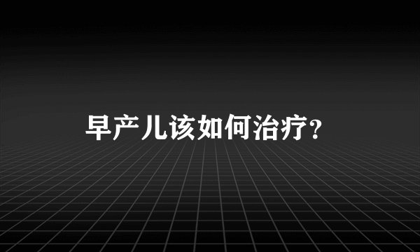 早产儿该如何治疗？