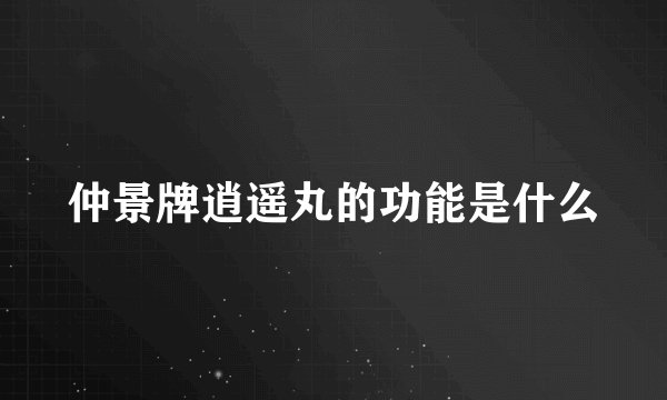 仲景牌逍遥丸的功能是什么