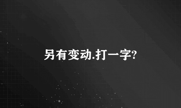 另有变动.打一字?