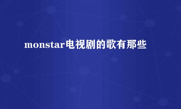 monstar电视剧的歌有那些