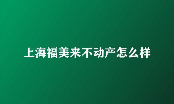 上海福美来不动产怎么样