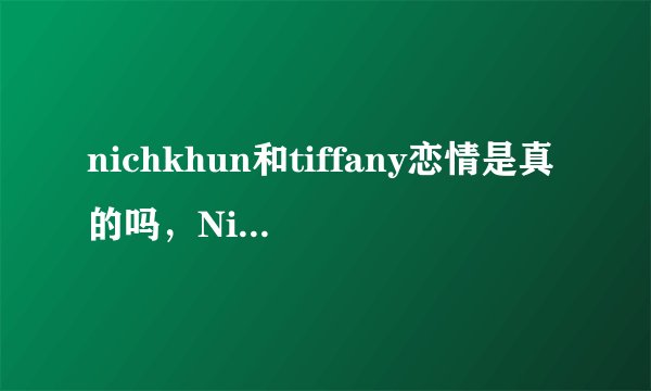 nichkhun和tiffany恋情是真的吗，Nichkhun中文名叫作尼坤
