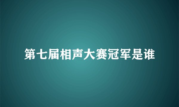 第七届相声大赛冠军是谁