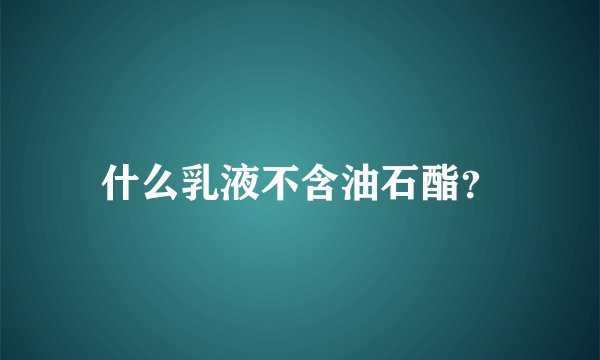 什么乳液不含油石酯？