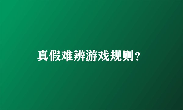 真假难辨游戏规则？