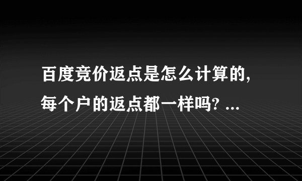 百度竞价返点是怎么计算的,每个户的返点都一样吗? 求具体的解释!